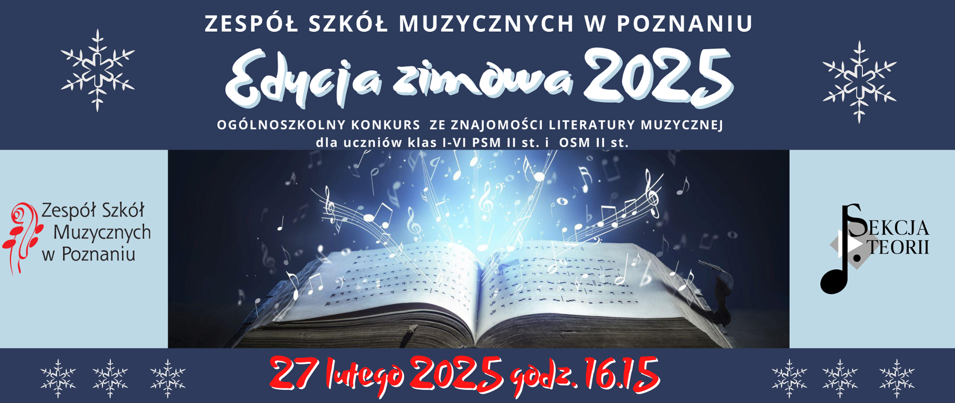 Baner na granatowym tle, po środku grafika z otwartą księgą i wylatującymi z niej nutami. Obok logo ZSM i logo Sekcji teorii. Po środku biały napis: "ZESPÓŁ SZKÓŁ MUZYCZNYCH W POZNANIU, Edycja zimowa, OGÓLNOSZKOLNY KONKURS ZE ZNAJOMOŚCI LITERATURY MUZYCZNEJ DLA UCZNIÓW KLAS IV-VI PSM II st i OSM II ST." czerwony napis 27 lutego 2025, godz. 16:15.Po bokach grafika białych śnieżynek. 