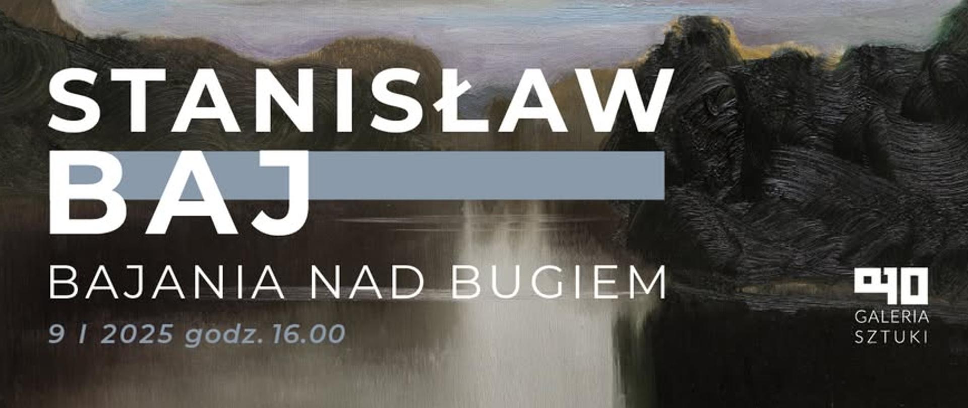 Plakat informacyjny. Białe napisy w trzech rzędach na tle krajobrazu utrzymanego w ciemnych kolorach. Pejzaż: woda, drzewa, niebo. Napisy: "Stanisław Baj", "BAJANIA NAD BUGIEM", "9 I 2025 godz. 16.00". NA dole, po prawej stronie - Logo galerii szkolnej PLSP w Lublinie - na ciemnym tle białe znaki A10 w niekonwencjonalnym układzie. Pod znakami napis Galeria sztuki pisane dużymi, białymi literami. 