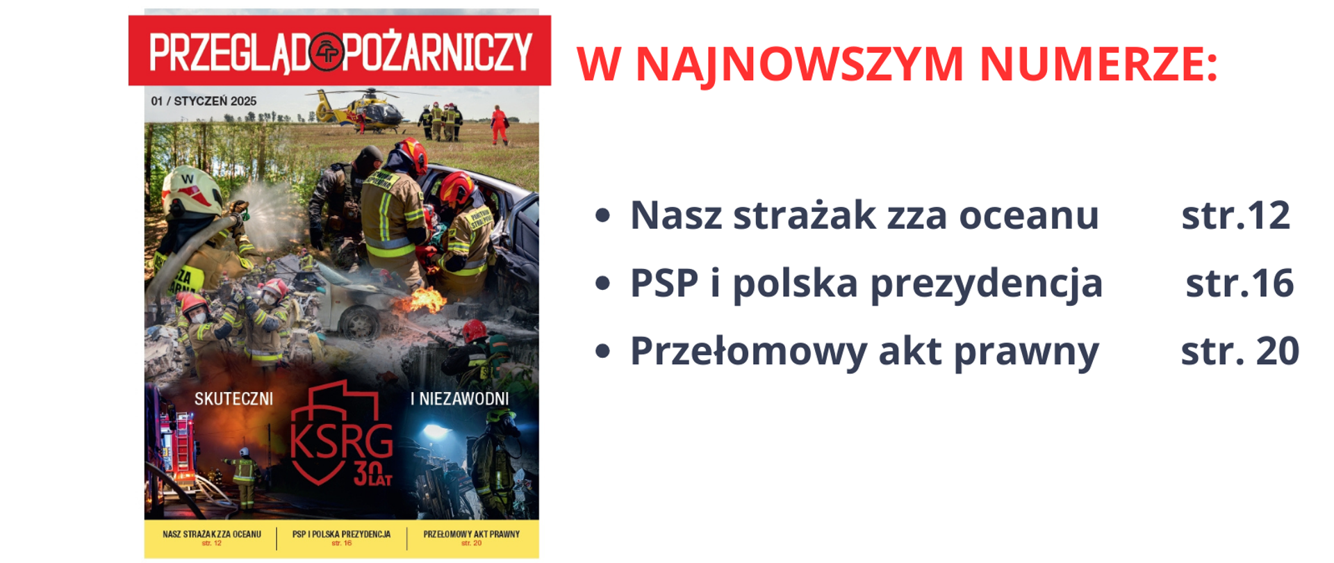 Z lewej strony okładka styczniowego numeru miesięcznika Przegląd Pożarniczy, na której zamieszczono kolaż z działań ratowniczych oraz napis Skuteczni i niezawodni, oraz logotyp jubileuszu 30-lecia krajowego systemu ratowniczo-gaśniczego. Z prawej strony napis w kolorze czerwonym w Najnowszym numerze oraz najciekawsze artykuły: Nasz strażak zza oceanu str.12, PSP i Polska prezydencja str.16, Przełomowy akt prawny str. 20