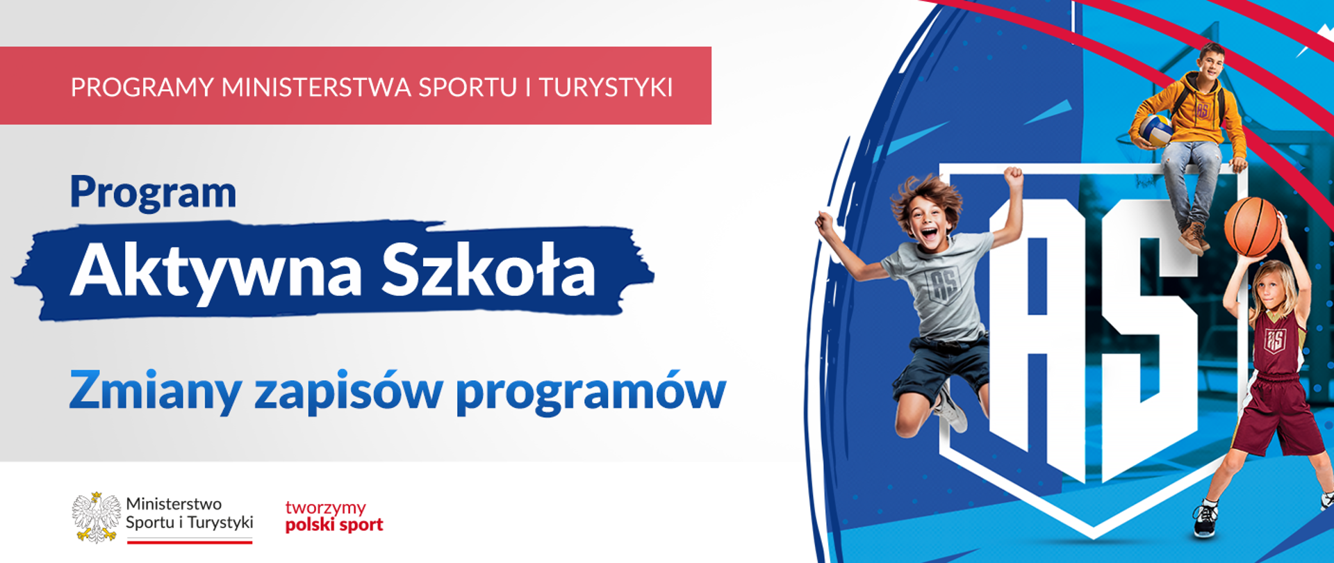 Grafika. Z lewej strony napisy jeden pod drugim: (1) na czerwonym pasku dużymi białymi literami: PROGRAMY MINISTERSTWA SPORTU I TUYRYSTYKI, (2) na jasnym tle granatowymi literami: Program, (3) na granatowym tle białymi literami: Aktywna Szkoła, (4) na jasnym tle niebieskimi literami: Zmiany zapisów programów. Na dole na białym pasku logotypy MSiT i tworzymy polski sport. Z prawej strony biały logotyp AS w kształcie tarczy w otoczeniu trójki dzieci uprawiających sporty.