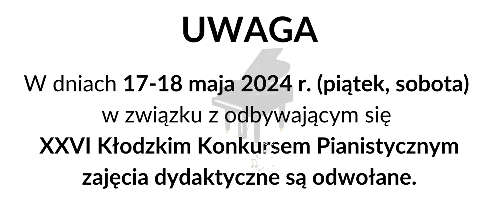 Informacja tekstowa na białym tle "W dniach 17-18 maja 2024 r. (piątek, sobota) w związku z odbywającym się XXVI Kłodzkim Konkursem Pianistycznym zajęcia dydaktyczne są odwołane."
