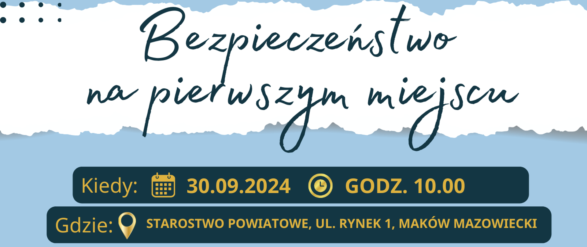 Plakat informujący o konferencji pod tytułem " Bezpieczeństwo na pierwszym miejscu", na plakacie napis: Państwowy Powiatowy Inspektor Sanitarny w Makowie Mazowieckim zaprasza na bezpłatną konferencję organizowaną w ramach kampanii powiatowej "Zdrowie przede wszystkim-bezpieczny powiat" Bezpieczny powiat makowski 2024/2025. W prawym górnym rogu logo kampanii przedstawiające dwie ręce oraz napis "Zdrowie przede wszystkim-bezpieczny powiat". Na granatowym tle napis kiedy? 30.09.2024 o godz. 10.00 gdzie? starostwo powiatowe w makowie mazowiecki, ul. rynek 1, poniżej grafiki przedstawiające pracę, pracowników służby bhp, poniżej napis na jasno niebieskim tle: rejestracja do dnia 23.09.2024, patronat medialny: ciechpress, poniżej loga: Powiatowa Stacja Sanitarno-Epidemiologiczna w Makowie Mazowieckim, Powiat Makowski, 25 lat samorządu województwa mazowieckiego, państwowa straż pożarna, Wyższa Szkoła Administracji Publicznej w Ostrołęce