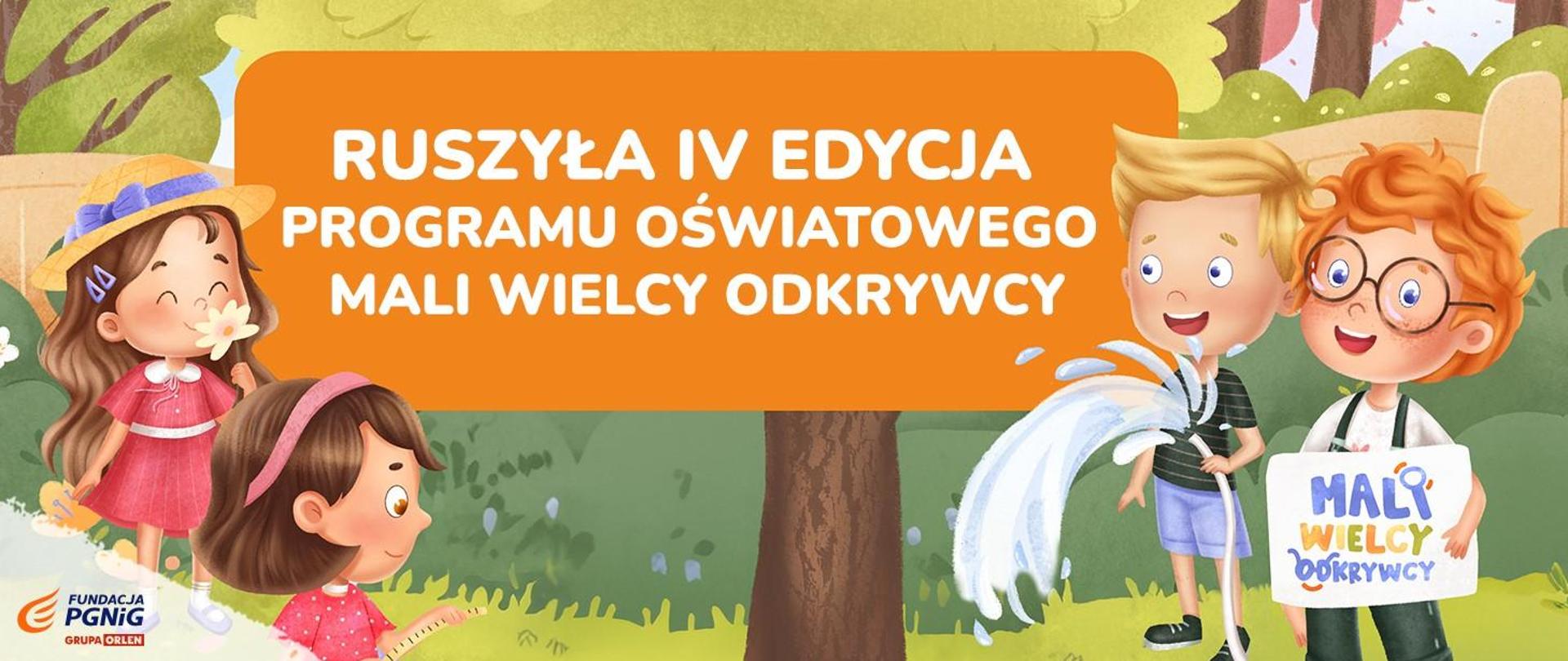 Grafika z kreskówki przedstawiająca dwie dziewczynki i dwóch chłopców. W centralnej części znajduje się napis: "RUSZYŁA IV EDYCJA PROGRAMU OŚWIATOWEGO MALI WIELCY ODKRYWCY". Tekst jest napisany w kolorze białym na pomarańczowym tle.
W lewym dolnym rogu znajduje się logo "Fundacji PGNiG i Grupy Orlen. Nad logo znajdują się dwie dziewczynki z kreskówek.
Po prawej znajduje się dwóch chłopców z kreskówek. Jeden z nich trzyma tabliczkę z napisem "MALI WIELCY ODKRYWCY". 