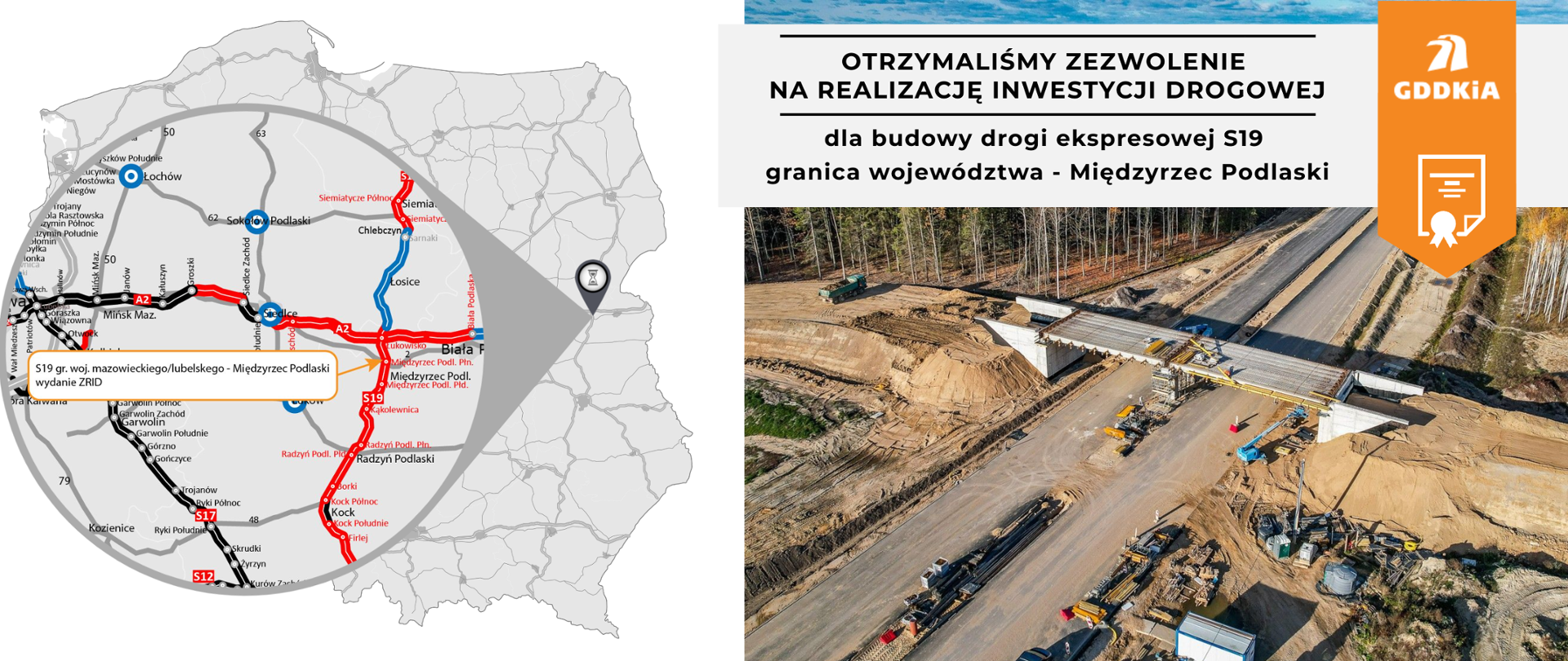 Grafika przedstawia mapę Polski z zaznaczonymi drogami krajowymi, a także zdjęcie placu budowy drogi. Na mapie wyróżniono odcinek drogi ekspresowej S19 od granicy województwa mazowieckiego do Międzyrzeca Podlaskiego. Obok mapy znajduje się poglądowe zdjęcie przedstawiające budowę wiaduktu na drodze krajowej. Na górze grafiki znajduje się napis: "OTRZYMALIŚMY ZEZWOLENIE NA REALIZACJĘ INWESTYCJI DROGOWEJ dla budowy drogi ekspresowej S19 granica województwa - Międzyrzec Podlaski". Po prawej stronie widnieje logo GDDKiA.