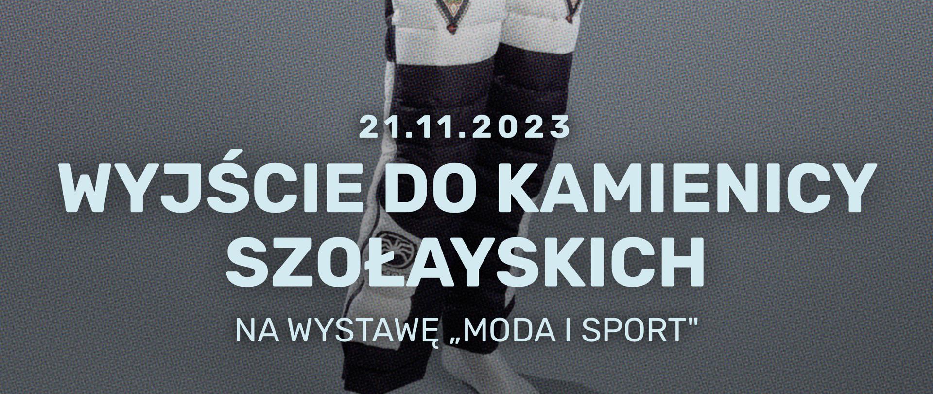 Plakat informujący o wyjściu na wystawę "Moda i sport" do Kamienicy Szołayskich w dniu 21.11.2023. Na szarym tle fotografia manekina w biało - czarnym kombinezonie zimowym z góralskimi motywami. Informacja tekstowa w kolorze białym.