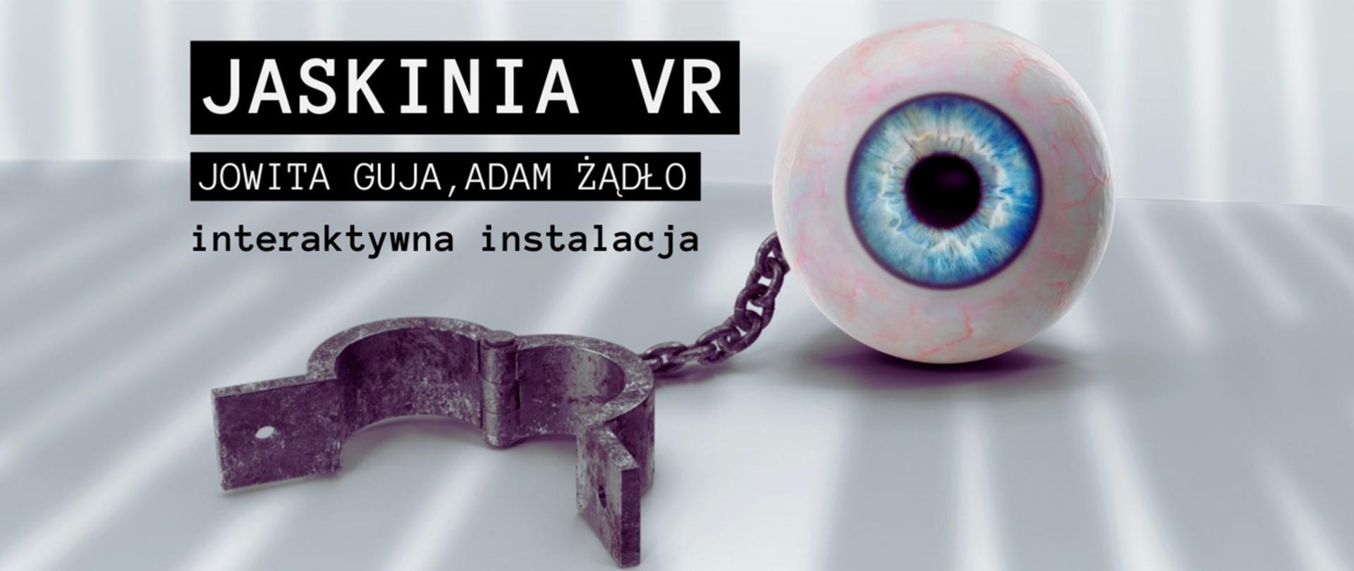 Na szarym tle napis "JASKINIA VR Jowita Guja, Adam Żądło interaktywna instalacjaZ prawej i na dole model oka podpięty łańcuchem do starych kajdanów.