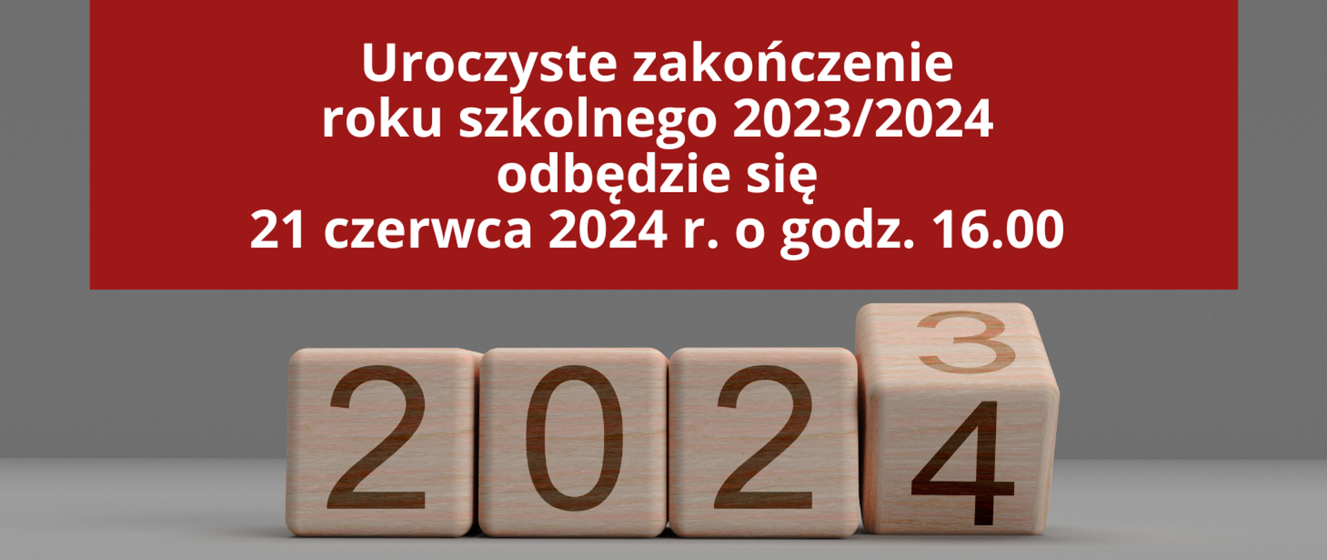 Na szarym tle czerwona ramka i napis: Uroczyste zakończenie roku szkolnego 2023/2024 odbędzie się 21 czerwca 2024 r. o godz. 16.00. Na dole zdjęcie drewnianych klocków układających się w rok 2023/4