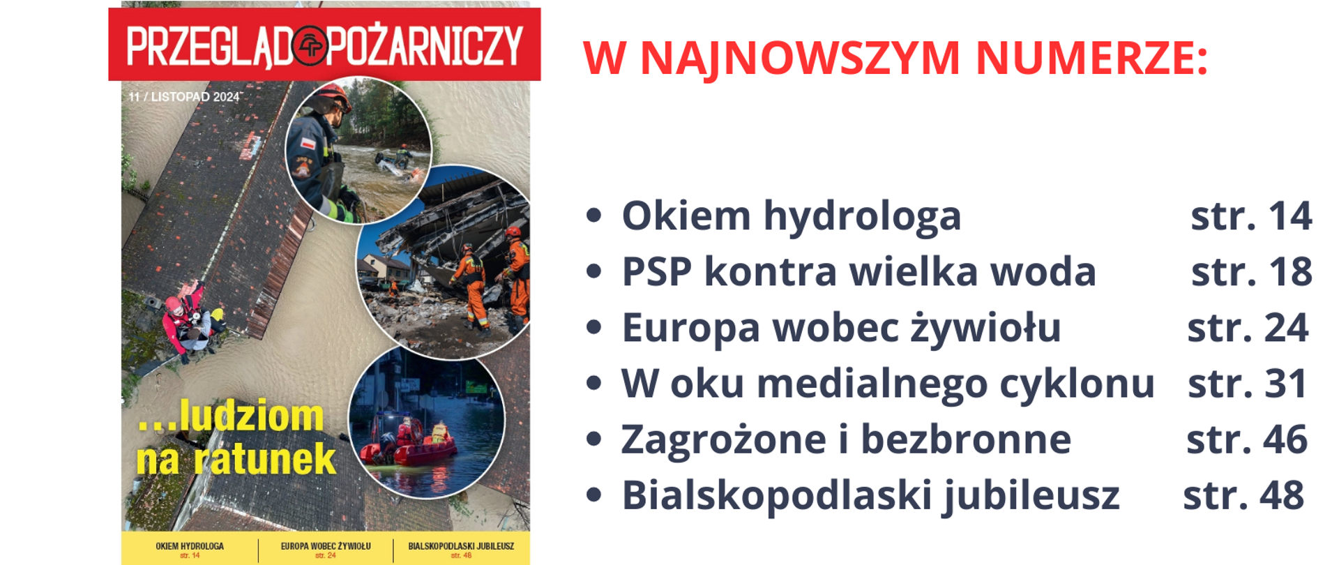 Okładka miesięcznika Przeglądu Pożarniczego. U jej góry czerwony pas z białymi napisami Przegląd Pożarniczy oraz na dole strony napis ...ludziom na ratunek. Na żółtym pasku na dole okładki tytuły artykułów i numery stron w miesięczniku: Okiem hydrologa str. 14, Europa wobec żywiołu str. 24; Bialskopodlaski jubileusz str. 48. Z prawe strony okładki na białym tle napis w kolorze czerwonym "W najnowszym numerze" a pod nim czarnymi literami, wyszczególnione sześć tytułów artykułów oraz ich numery stron. Na okładce główne zdjęcie ewakuacji poszkodowanego z zalanego terenu do śmigłowca, oraz miniatury trzech zdjęć z działań powodziowych.