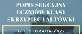 Plakat na niebiesko-szarym tle; w górnej części żółty napis " Państwowa Szkoła Muzyczna I stopnia nr 1 w Kędzierzynie-Koźlu zaprasza na", poniżej biały napis "popis sekcyjny uczniów klasy skrzypiec i altówki" na środku plakatu w żółtej ramce znajduje się biały napis "17 listopada 2022 (czwartek) godz. 16:30 kl. II/6, III/6, II/4, godz.17:15 kl. IV/6, V/6 VI/6, IV/4 ,sala koncertowa", w dolnej części plakatu umieszczony jest górny fragment gryfu instrumentu strunowego, a na samym dole na żółtym tle ciemnofioletowy napis " w programie utwory dowolne"