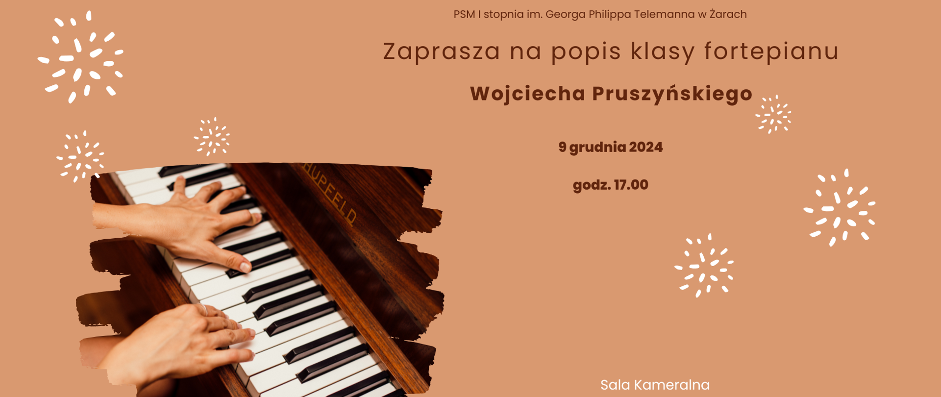 Plakat zapowiada popis klasy fortepianu Wojciecha Pruszyńskiego, organizowany przez PSM I stopnia im. Georga Philippa Telemanna w Żarach. Jest utrzymany w ciepłej, minimalistycznej stylistyce, z dominującym kolorem jasnobrązowym, który nadaje spokojny i elegancki charakter.
Na środku plakatu znajduje się tekst informacyjny:
Tytuł: „Zaprasza na popis klasy fortepianu Wojciecha Pruszyńskiego” (z nazwiskiem wyróżnionym pogrubieniem).
Data: 9 grudnia 2024.
Godzina: 17:00.
W prawym dolnym rogu podano miejsce wydarzenia: Sala Kameralna.
Dolna część plakatu zawiera ilustrację przedstawiającą dwie dłonie grające na fortepianie marki Hupfeld. Obraz jest zintegrowany z projektem poprzez obramowanie w formie nieregularnego wycięcia, co dodaje wizualnej dynamiki.
Dookoła kompozycji rozmieszczono białe, dekoracyjne wzory przypominające wybuchy fajerwerków, które ożywiają plakat i nadają mu lekkości. Całość jest estetyczna i czytelna, podkreślając artystyczny i kameralny charakter wydarzenia.