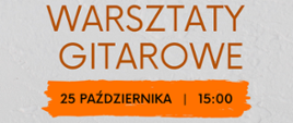 Na szarym tle pomarańczowy napis warsztaty gitarowe. Pod nim czarny napis z datą i godziną wydarzenia 25 października 15:00