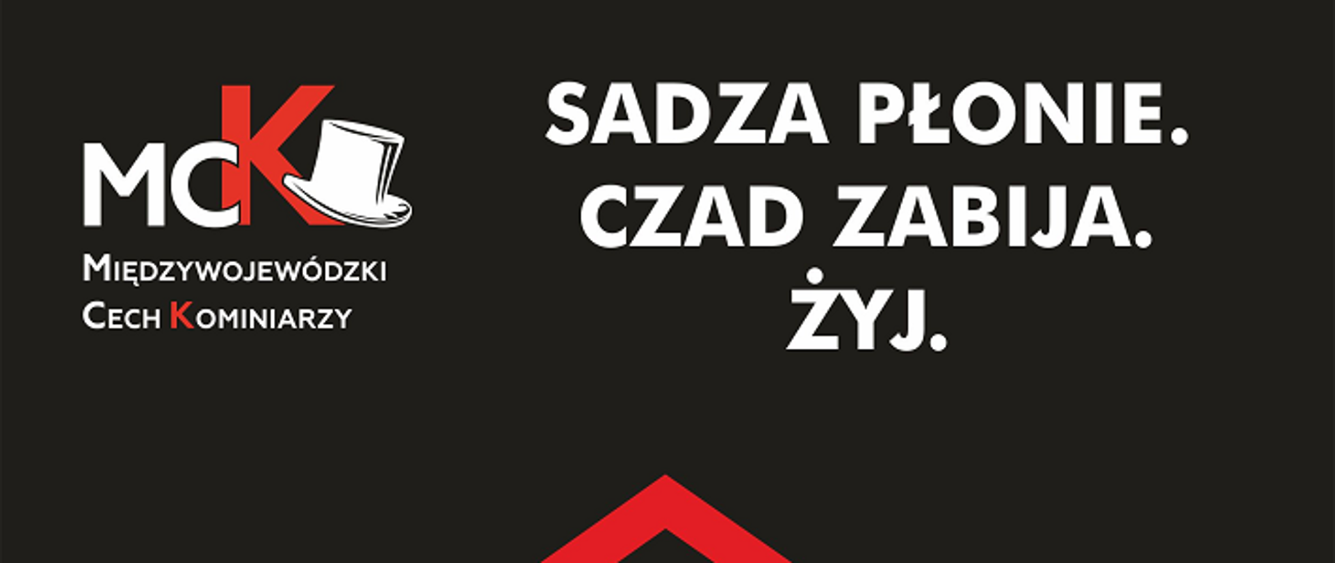 Kampania społeczna "Sadza płonie. Czad zabija. Żyj! " organizowana przez Międzywojewódzki Cech Kominiarzy pod Honorowym Patronatem Komendanta Głównego Państwowej Straży Pożarnej, Głównego Urzędu Nadzoru Budowlanego, Związku Rzemiosła Polskiego jest kontynuacją poprzednich kampanii społecznych „Czyszczone kominy to mniejszy smog” oraz "Zaproś kominiarza".