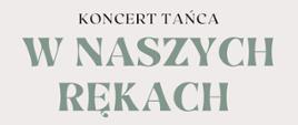 Plakat zapowiadający Koncert tańca "W naszych rękach". Tło plakatu w kolorze szarym.
