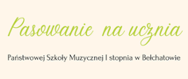 grafika przedstawia panoramęna beżowym tle treść: "pasowanie na ucznia Państwowej Szkoły Muzycznej I stopnia w Bełchatowie".