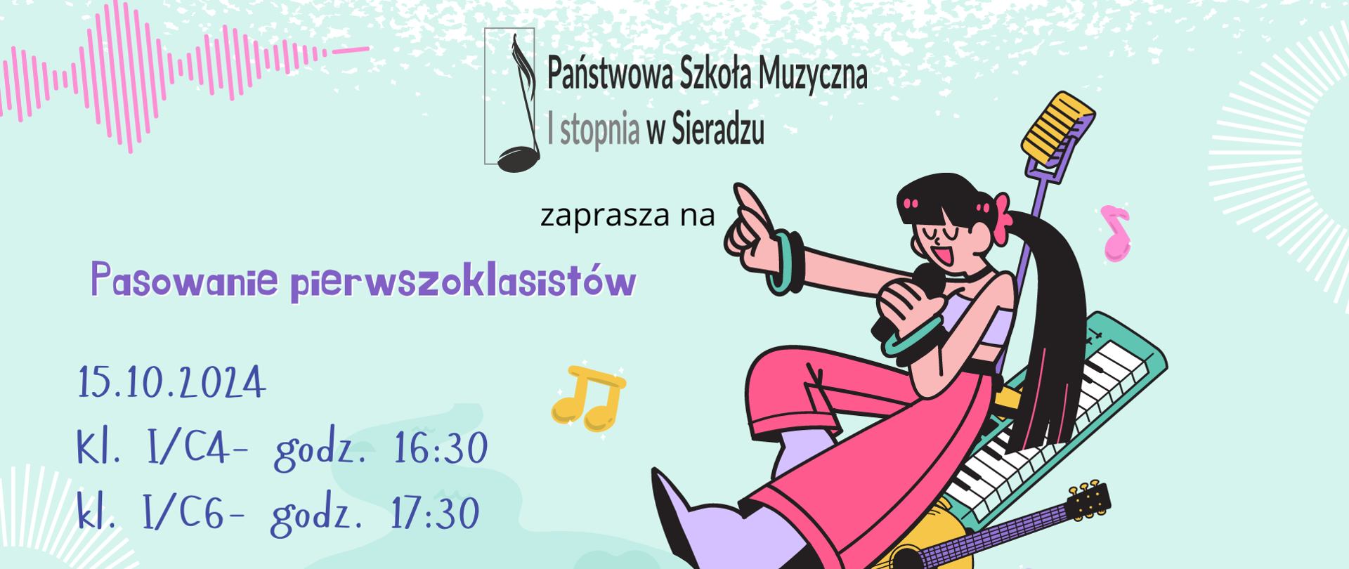 Na miętowym tle u góry logo Państwowa Szkoła Muzyczna I stopnia w Sieradzu. Zaprasza na pasowanie pierwszoklasistów 15.10.2024. Klasa I cyklu czteroletniego o godzinie 16:30, klasa I cyklu sześcioletniego o godzinie 17:30. Na dole Sala Koncertowa. Po prawej stronie grafika śpiewającej dziewczyny w różowych spodniach, obok gitara oraz klawisze