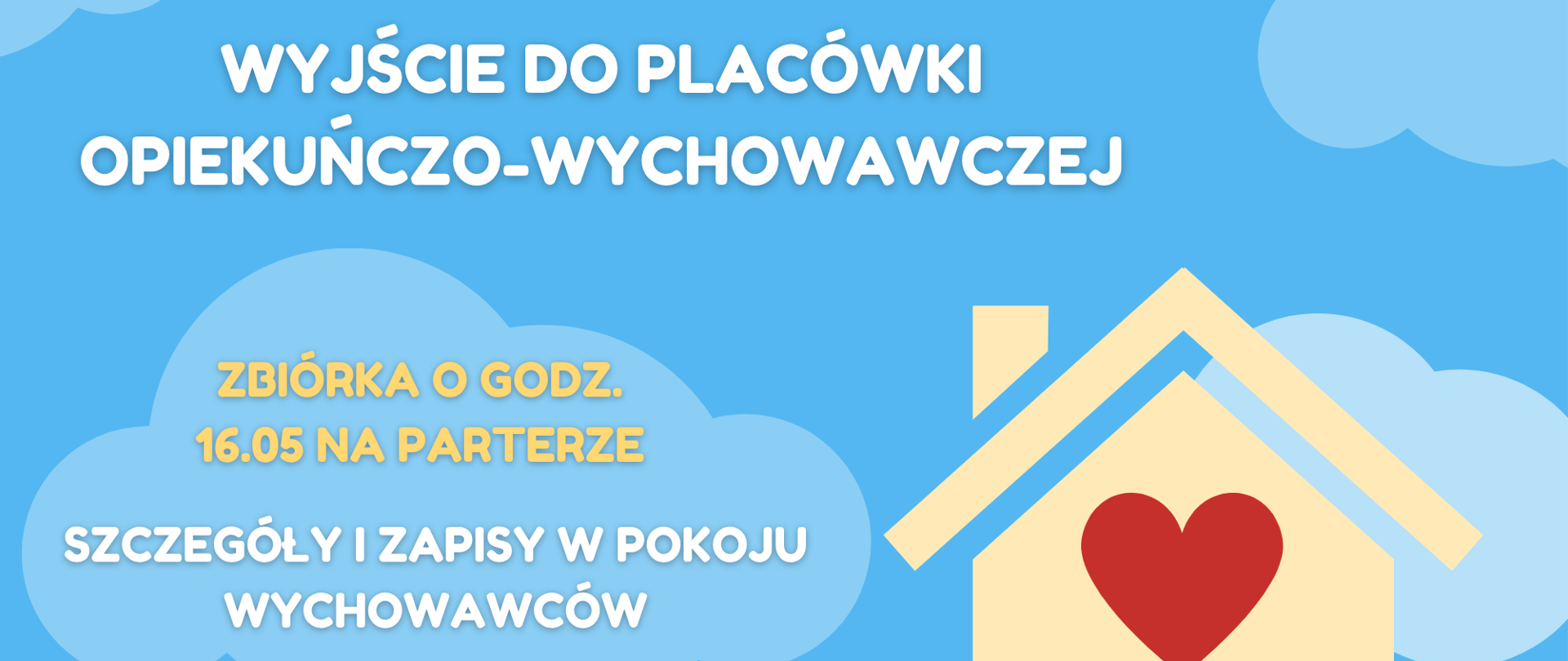 Plakat zapowiadający wyjście do placówki opiekuńczo-wychowawczej w dniu 18.04.2023 r. Błękitne tło z niebieskimi chmurami, na nim białe i żółte napisy informacyjne. W prawym dolnym rogu grafika – żółty dom z czerwonym sercem, nad nim żółte słońce.