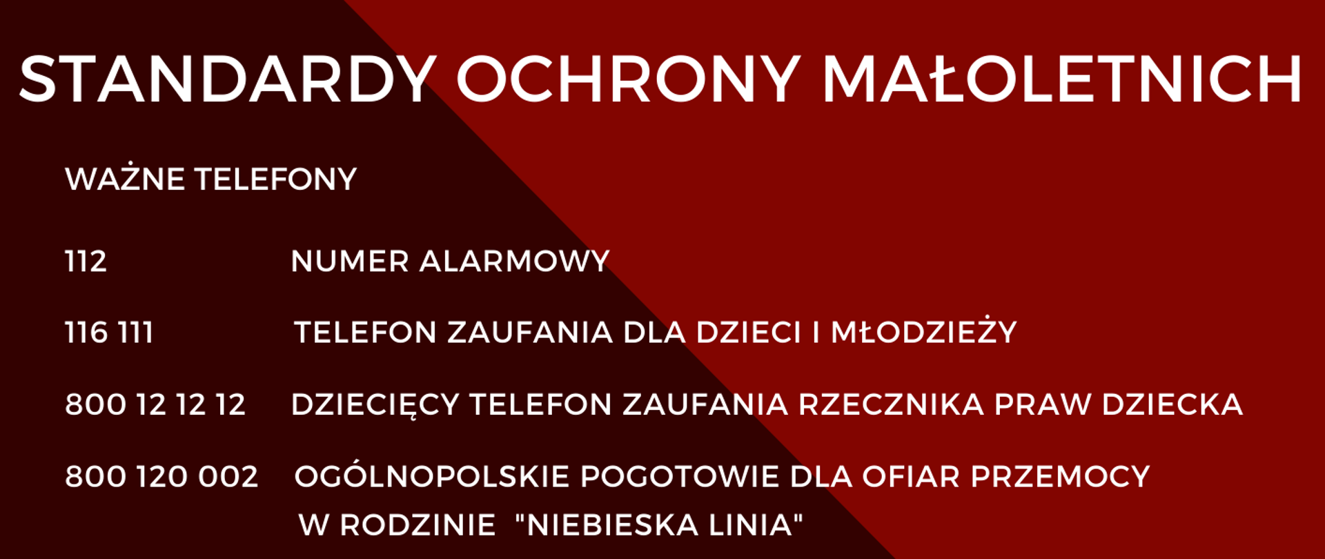 Na plakacie czarno białe zdjęcie dwóch dziecięcych twarzy. Na dole białe napisy na bordowo brązowym tle. Standardy ochrony małoletnich. Ważne telefony. 112 numer alarmowy. 116 111 telefon zaufania dla dzieci i młodzieży. 800 12 12 12 dziecięcy telefon zaufania rzecznika praw dziecka. 800 120 002 ogólnopolskie pogotowie
dla ofiar przemocy w rodzinie niebieska karta.
