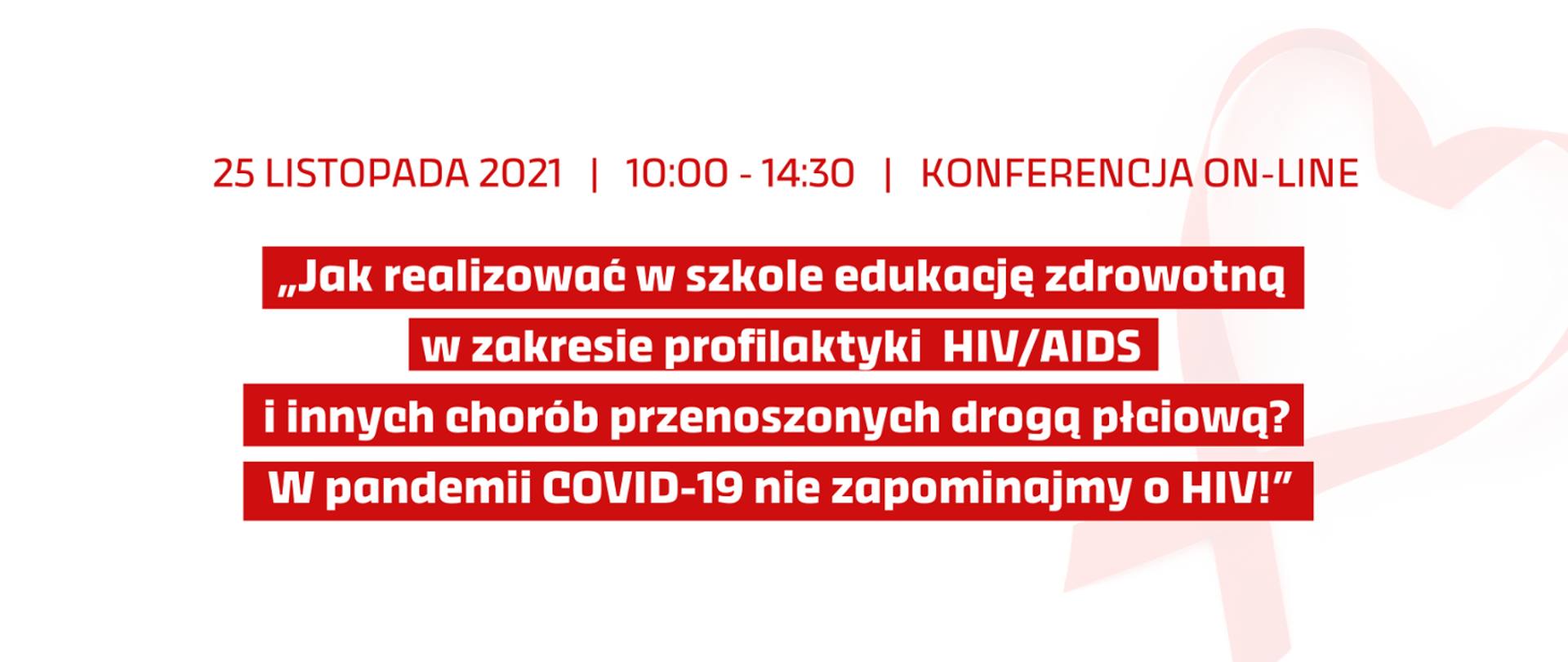Białe tło z czerwonym napisem: 25 listopada 2021 konferencja on-line: "Jak realizować w szkole edukację zdrowotną w zakresie profilaktyki HIV/AIDS i innych chorób przenoszonych drogą płciową? W pandemii COVID-19 nie zapominajmy o HIV!"