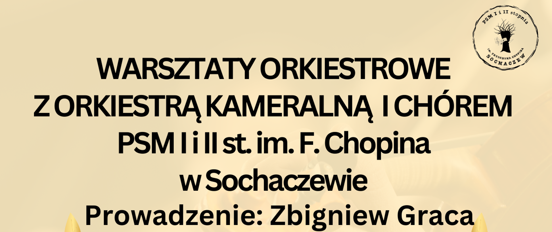 tło żółte, cieniowane. W prawym górnym rogu logo szkoły. Od góry informacje: Warsztaty orkiestrowe
z Orkiestrą Kameralną i Chórem
PSM I i II st. im. F. Chopina
w Sochaczewie, Prowadzenie: Zbigniew Graca, 14 grudnia 2024 r. godz. 11.00-16.30. Na dole plakatu owalne zdjęcie przedstawiające głowy grających w orkiestrze muzyków. Na dole informacja: Sala Koncertowa Państwowej Szkoły Muzycznej I i II stopnia im. F. Chopina w Sochaczewie