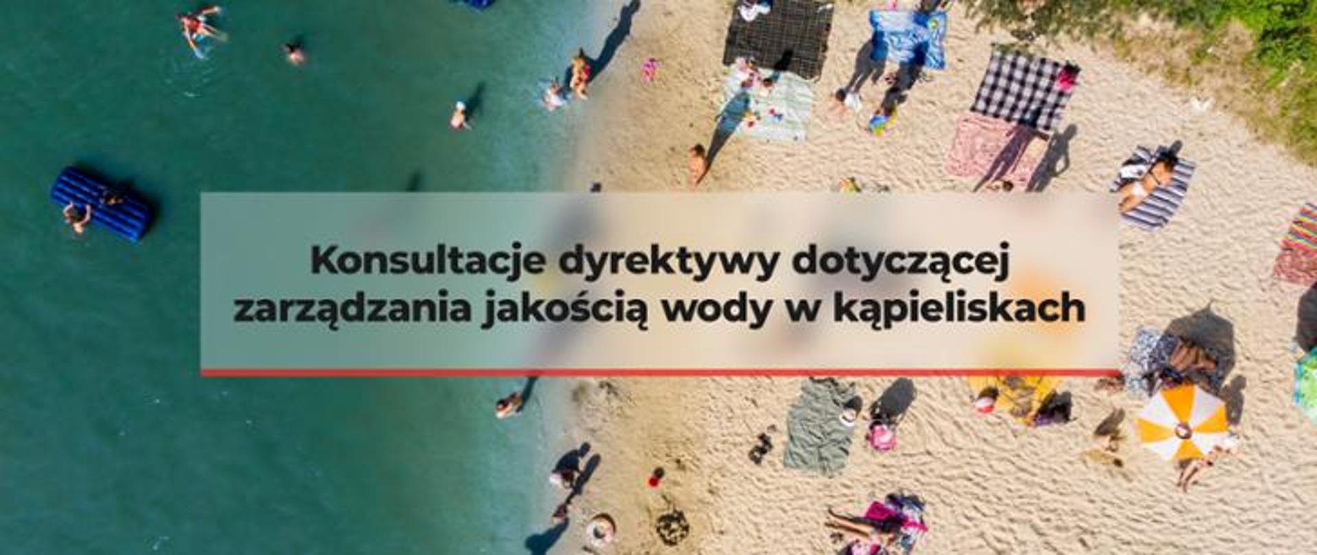 Napis: Konsultacje dyrektywy dotyczącej zarządzania jakością wody w kąpieliskach. W tle na zdjęciu morze - ludzie którzy się kąpią w morzu, plaża, ludzie leżący na kolorowych ręcznikach, parasole słoneczne