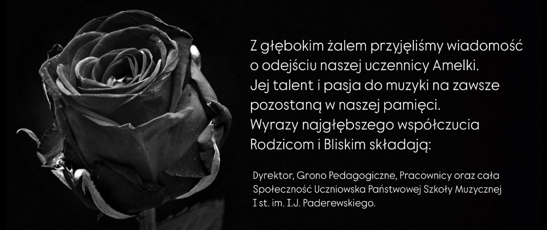 Grafika na czarnym tle, przedstawiającą po lewej stronie różę w kolorze czarnym, po prawej stronie tekst pożegnania w kolorze białym: "Z głębokim żalem przyjęliśmy wiadomość o odejściu naszej uczennicy Amelki. Jej talent i pasja do muzyki na zawsze pozostaną w naszej pamięci. Wyrazy najgłębszego współczucia Rodzicom i Bliskim składają: Dyrektor, Grono Pedagogiczne, Pracownicy oraz Społeczność Uczniowska Państwowej Szkoły Muzycznej I st. im. I. J. Paderewskiego."