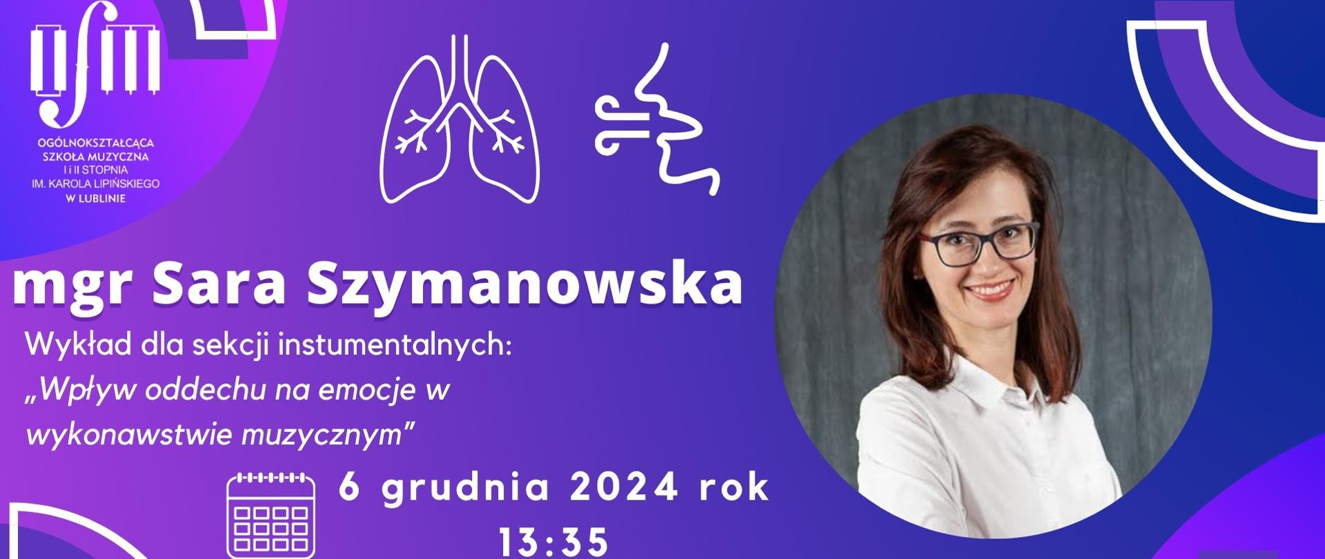 Plakat zapowiada wykład dla sekcji instrumentalnych "Wpływ oddechu na emocje w wykonawstwie muzycznym" prowadzonym przez mgr Sarę Szymanowską, który odbędzie się 6 grudnia 2024 r. o godz. 13:35 w Ogólnokształcącej Szkole Muzycznej I i II st. im. Karola Lipińskiego w Lublinie na sali koncertowej. Na fioletowo-niebieskim tle tego plakatu wstawiono białe grafiki nawiązujące do procesu oddychania człowieka. Z lewej strony znajduje się białe logo Ogólnokształcącej Szkole Muzycznej I i II st. im. Karola Lipińskiego w Lublinie, pod nim białymi literami napisano nazwę wydarzenia, jego termin oraz miejsce. Z prawej strony wstawiono owalne zdjęci kobiety en face.