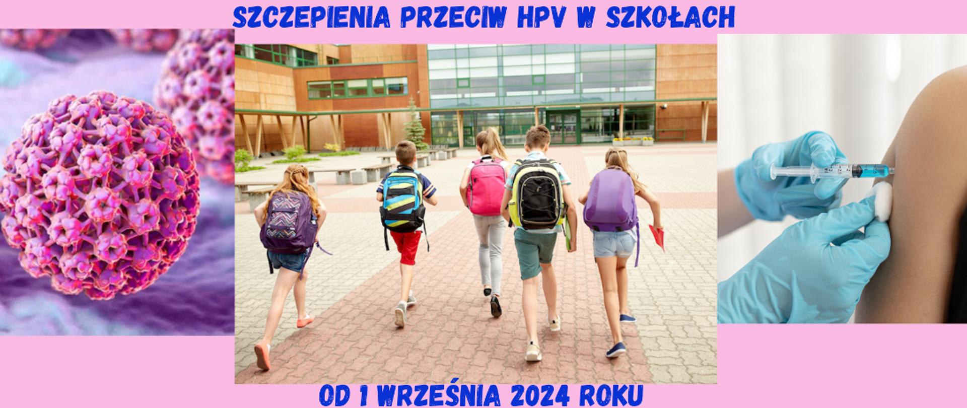 Napis: Szczepienia przeciw HPV w szkołach od 1 września 2024 roku
Fot.: po lewej: zdjęcie mikroskopowe wirusa, na środku: zdjęcie dzieci idących do szkoły, po prawej: zdjęcie przedstawiające podawanie szczepionki domięśniowo w ramię pacjenta
