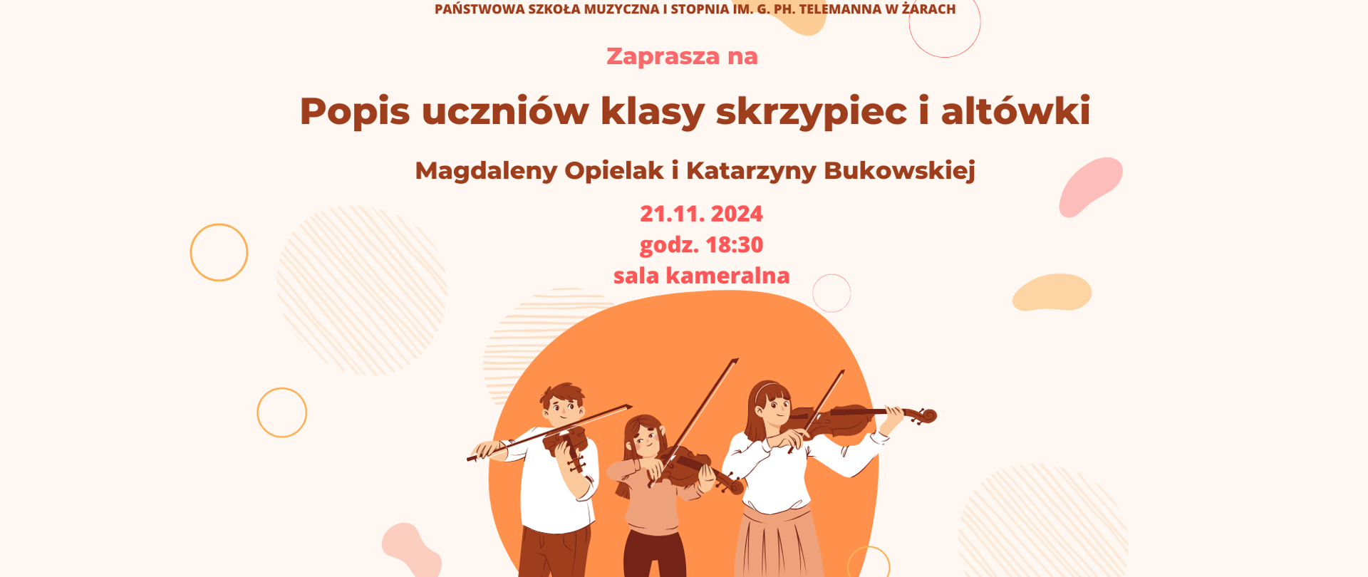 Plakat zapowiada popis uczniów klasy skrzypiec i altówki prowadzonej przez Magdalenę Opielak i Katarzynę Bukowską. Wydarzenie odbędzie się w Państwowej Szkole Muzycznej w Żarach.
Na plakacie znajduje się następujący tekst:
Nazwa instytucji: U góry drobnym drukiem napis „Państwowa Szkoła Muzyczna I Stopnia im. G. Ph. Telemanna w Żarach”.
Główna treść: „Zaprasza na Popis uczniów klasy skrzypiec i altówki Magdaleny Opielak i Katarzyny Bukowskiej” – napisane dużą, brązową czcionką.
Data i miejsce: Po prawej stronie podano „21.11.2024, godz. 18:30, sala kameralna” – w kolorze różowym.
Centralną część plakatu zdobi ilustracja dwóch uczniów grających na instrumentach smyczkowych. Tło plakatu jest jasne, z różnokolorowymi okręgami i kształtami w pastelowych odcieniach, co nadaje mu przyjemny, łagodny wygląd.