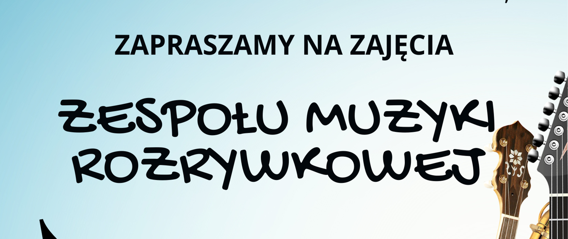 Plakat w jasnych odcieniach błękitu, przedstawiający przechodzące dołem ozdobne nuty muzyczne i także po prawej stronie, nachodzące na siebie instrumenty muzyczne - gitarę elektryczną, saksofon, akordeon i banjo (bandżo). w tle znajduje się tekst: "JEŚLI LUBISZ MUZYKĘ ROZRYWKOWĄ, A DO TEGO CHCIAŁBYŚ zacząć improwizować, komponować i grać własne melodie na swoim instrumencie muzycznym, to zapraszamy na zajęcia zespołu muzyki rozrywkowej - wtorek, aula, godzina 18.00."