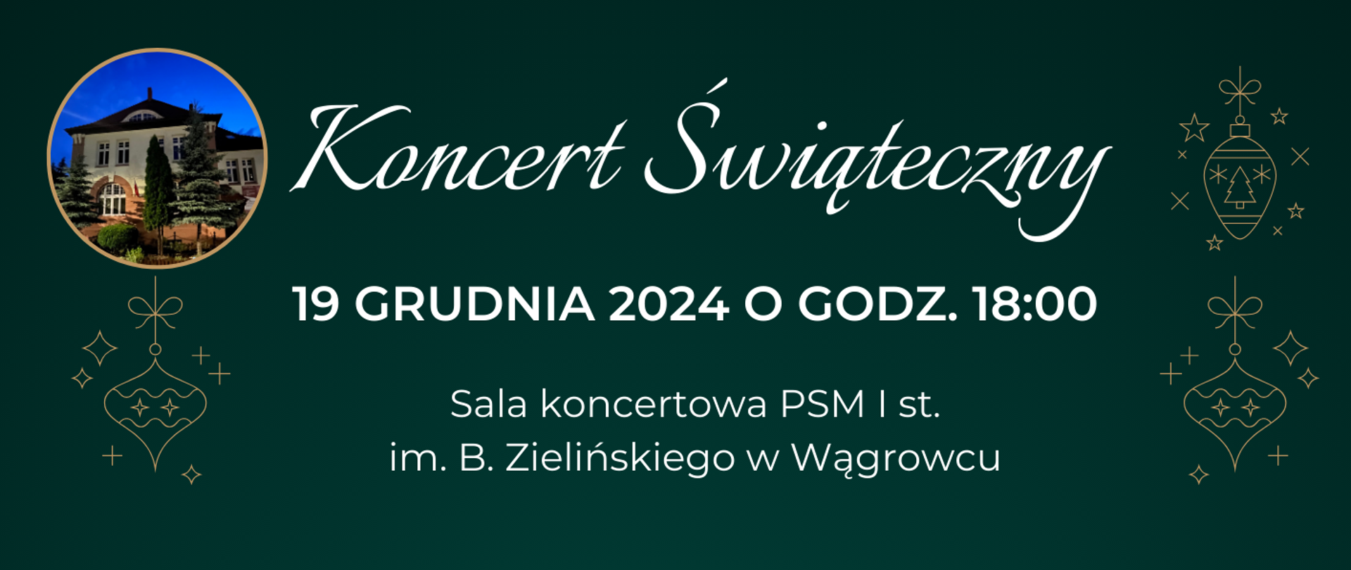 Na banerze reklamowym w kolorze zielonym znajdują się informacje dotyczące koncertu świątecznego który ma się odbyć 19 grudnia o godz. 18:00 w sali koncertowej Państwowej Szkoły Muzycznej I st. im. Bronisława Zielińskiego w Wągrowcu, ba banerze również znajduje zdjęcie budynku szkoły muzycznej oraz wzory świąteczne.