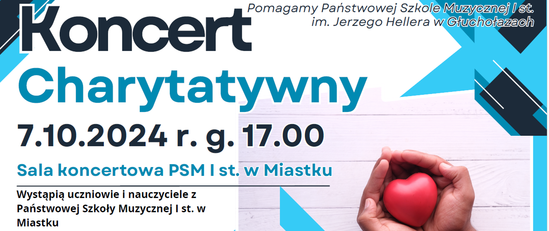 Plakat utrzymany w biało niebieskiej kolorystyce z dodatkiem czarnych elementów z prawej strony złożony dłonie w miseczkę w której spoczywa czerwone serce z tworzywa napisy od góry koncert charytatywny 7 października 2024 godzina 17:00 sala koncertowa PSM I stopnia w Miastku wystąpią uczniowie i nauczyciele z Państwowej Szkoły Muzycznej I stopnia w Miastku oraz wokaliści z łap Music School Warto pomagać w prawym dolnym rogu logo szkoły muzycznej w Miastku według ustalonego znaku oraz logo łap Music School według ustalonego znaku prawym górnym rogu Pomagamy państwowej szkole muzycznej i stopnia im Jerzego Hellera w Głuchołazach