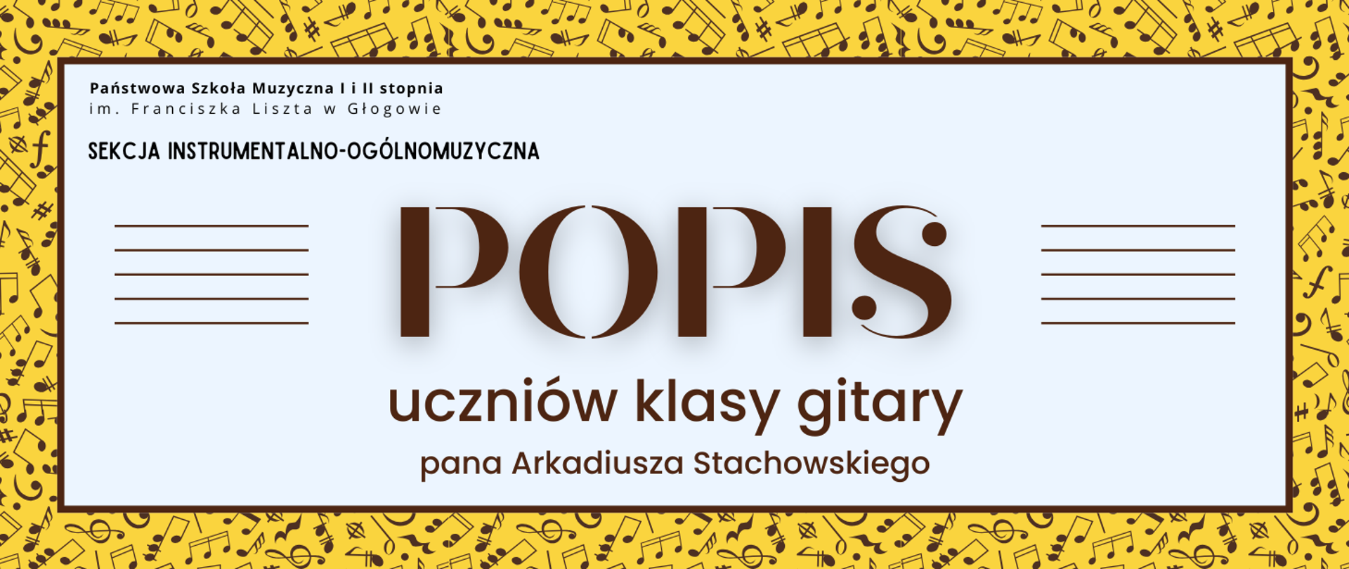 Grafika zawiera napisy: pełna nazwa szkoły w dwóch rzędach, "SEKCJA INSTRUMENTALNO-OGÓLNOMUZYCZNA", "POPIS uczniów klasy wiolonczeli pana Arkadiusza Stachowskiego". Napisy rozmieszczone w centrum, w prostokątnym polu w jasnym odcieniu szarości, z brązowym obramowaniem. Nazwa szkoły i sekcji w lewym górnym narożniku pola, litery czarne. Słowo "POPIS" w centrum, wyróżnione dużym rozmiarem i ozdobnym krojem czcionki. Z jego prawej i lewej strony równoległe krótkie linie tworzące symbole pięciolinii. Pozostała treść w dolnej części pola, wyrównana do środka. Litery i pięciolinie w kolorze brązowym. Tło za prostokątnym polem żółte, z drobnymi symbolami nut i znaków muzycznych w kolorze brązowym, rozmieszczonymi gęsto i nieregularnie.