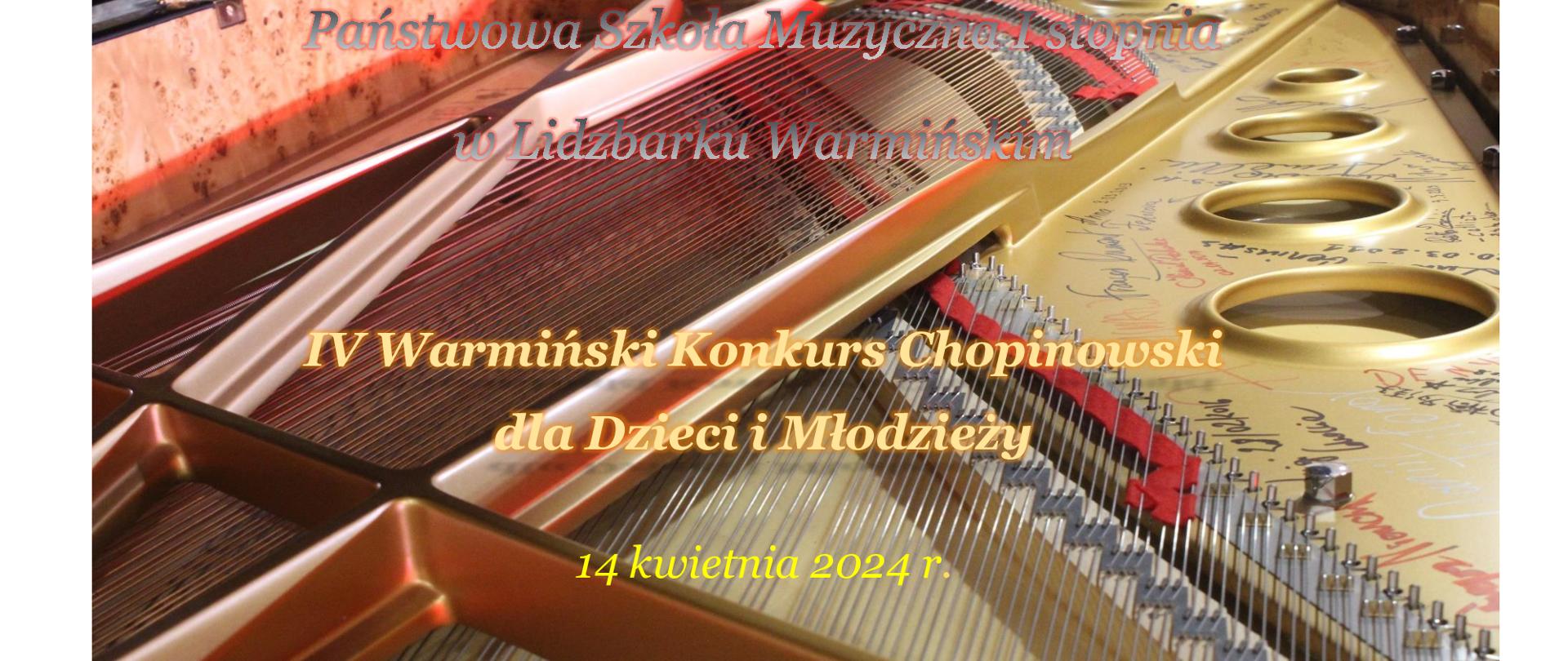 
Na środku baneru nazwa IV Warmińskiego Konkursu Chopinowskiego 14 kwietnia 2024r. napisana w kolorze miodowym na tle ramy fortepianu,powyżej nazwa szkoły napisana w kolorze szarym. Na dole plakatu loga sponsorów i szkoły.
