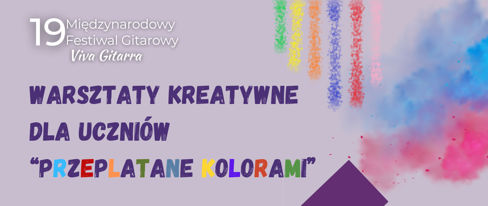 Na jasnofioletowym tle znajduje się napis: "WARSZTATY KREATYWNE DLA UCZNIÓW 'PRZEPLATANE KOLORAMI'". Słowa "PRZEPLATANE KOLORAMI" są napisane w różnych kolorach. Nad napisem widnieje nazwa 19 Międzynarodowego Festiwalu Gitarowego "Viva Gitarra". W górnej części grafiki widać rozproszone pionowe pasy kolorowego pyłu, a po prawej stronie kolorowe chmury.