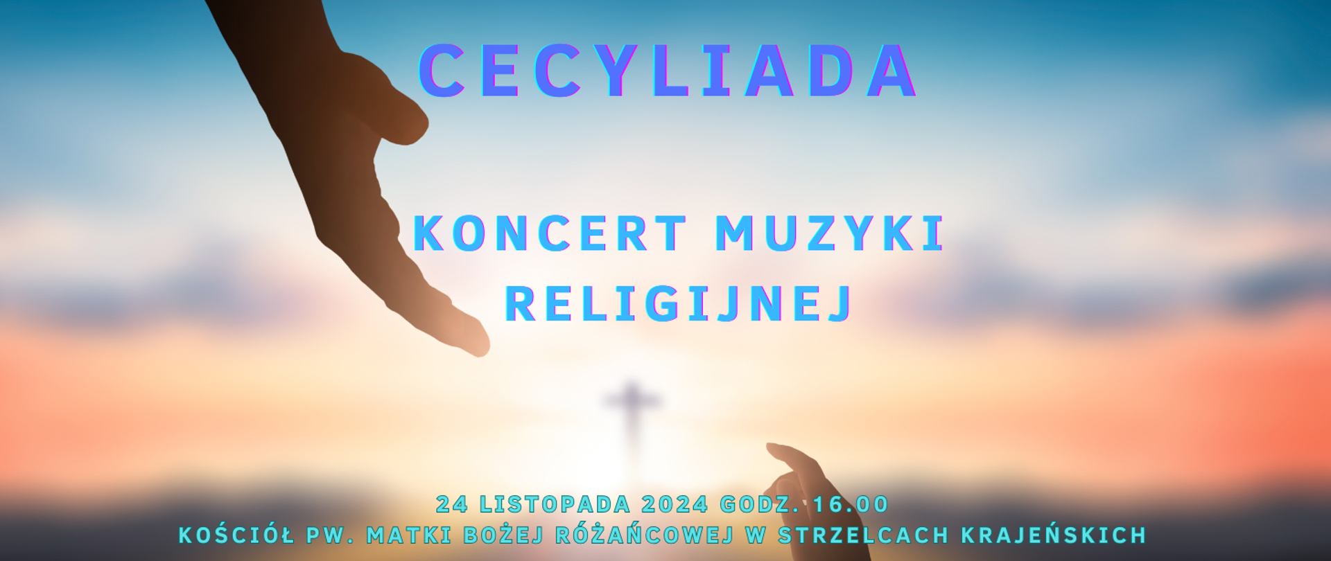 W tle rozmazane niebo, z góry większa dłoń z dołu mniejsza dłoń, na środku krzyż oraz napis; CECYLIADA, Koncert muzyki religijnej, 24 listopada 2024 godz. 16.00 Kościół pw. Matki Bożej Różańcowej w Strzelcach Krajeńskich