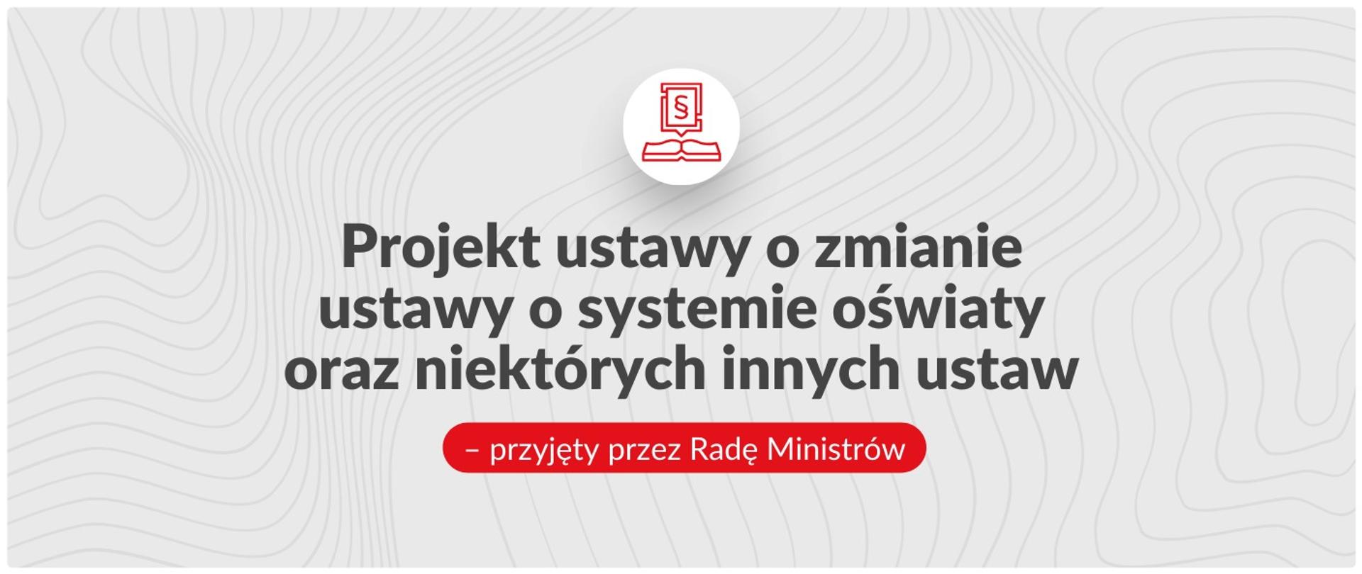 Projekt ustawy o zmianie ustawy o systemie oświaty oraz niektórych innych ustaw - przyjęty przez Radę Ministrów