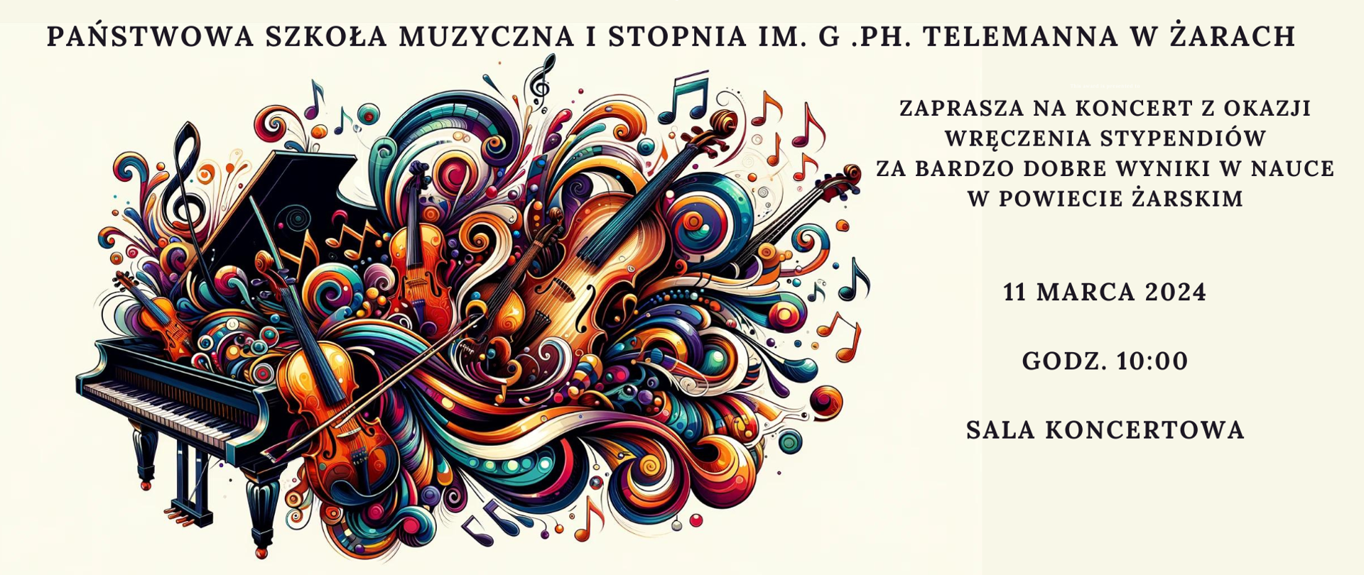 Obraz prezentuje plakat Państwowej Szkoły Muzycznej I stopnia im. G. Ph. Telemanna w Żarach, który zaprasza na koncert z okazji wręczenia stypendiów za bardzo dobre wyniki w nauce w powiecie żarskim. Koncert odbędzie się 11 marca 2024 roku o godzinie 10:00 w sali koncertowej. Plakat zdobi dynamiczna i kolorowa grafika przedstawiająca fortepian z którego wydobywają się barwne, abstrakcyjne kształty i motywy muzyczne, takie jak klucze wiolinowe, nuty i instrumenty smyczkowe. Styl grafiki jest bardzo ekspresyjny i pełen energii, co może sugerować żywiołowość i emocje związane z muzyką, którą będzie można usłyszeć podczas koncertu.