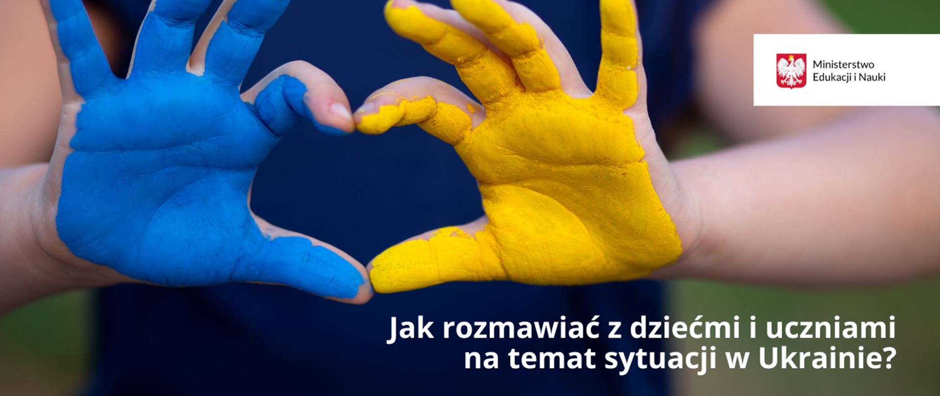 Dłonie złączone w kształt serca i pomalowanie w barwy Ukrainy. Obok napis: "Jak rozmawiać z dziećmi i uczniami na temat sytuacji w Ukrainie – rekomendacje dla nauczycieli i pedagogów szkolnych"