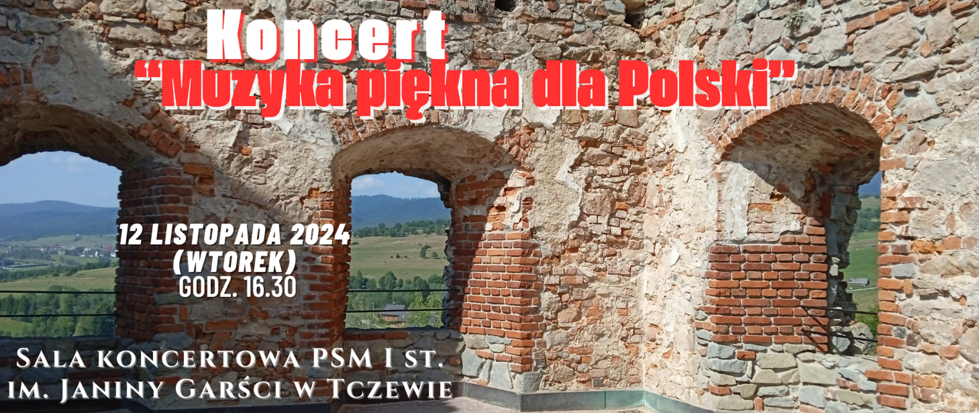 Tłem jest zdjęcie ruin historycznego zamku na Warmii. Białym i czerwonym kolorem zapisana treść plakatu: Koncert "Muzyka piękna dla Polski" 12 listopada 2024 (wtorek) godz. 16:30, sala koncertowa PSM I st. im. Janiny Garści w Tczewie. Zapraszamy